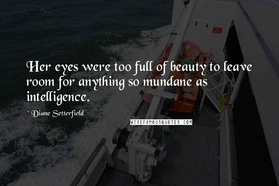 Diane Setterfield Quotes: Her eyes were too full of beauty to leave room for anything so mundane as intelligence.