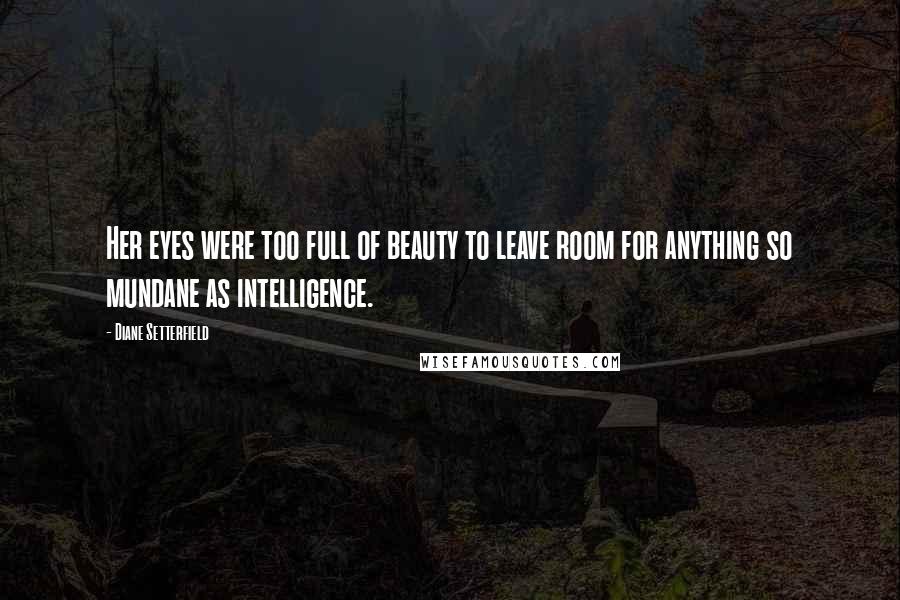 Diane Setterfield Quotes: Her eyes were too full of beauty to leave room for anything so mundane as intelligence.