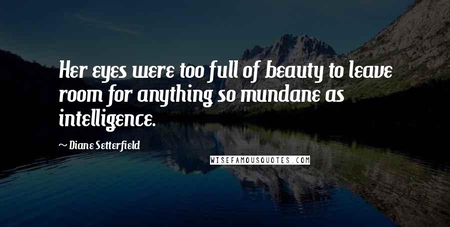 Diane Setterfield Quotes: Her eyes were too full of beauty to leave room for anything so mundane as intelligence.