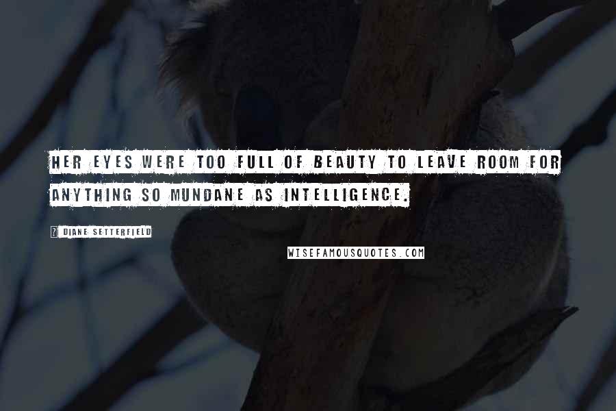 Diane Setterfield Quotes: Her eyes were too full of beauty to leave room for anything so mundane as intelligence.