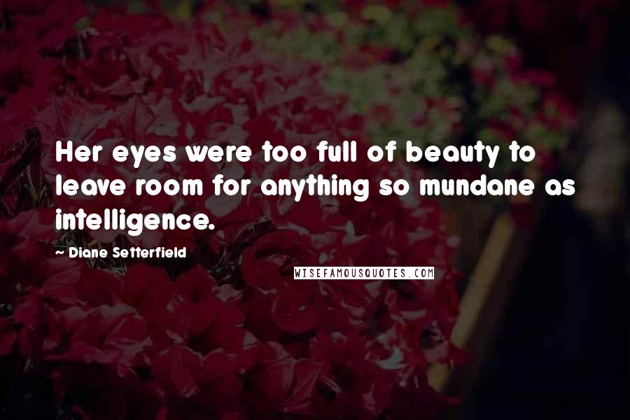 Diane Setterfield Quotes: Her eyes were too full of beauty to leave room for anything so mundane as intelligence.
