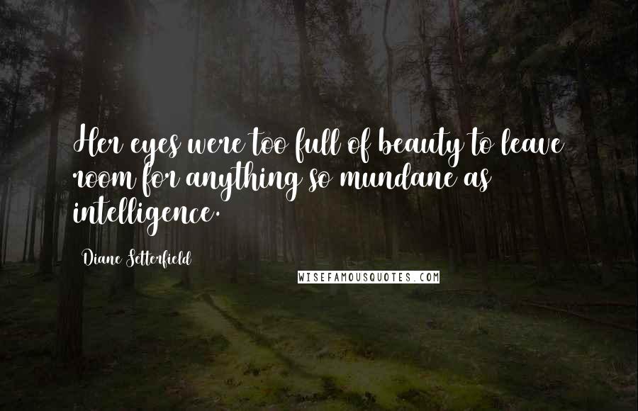 Diane Setterfield Quotes: Her eyes were too full of beauty to leave room for anything so mundane as intelligence.