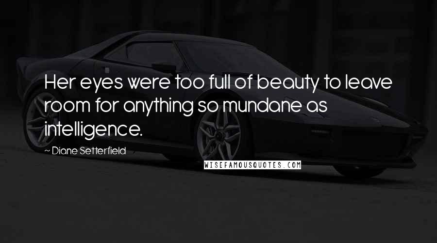 Diane Setterfield Quotes: Her eyes were too full of beauty to leave room for anything so mundane as intelligence.