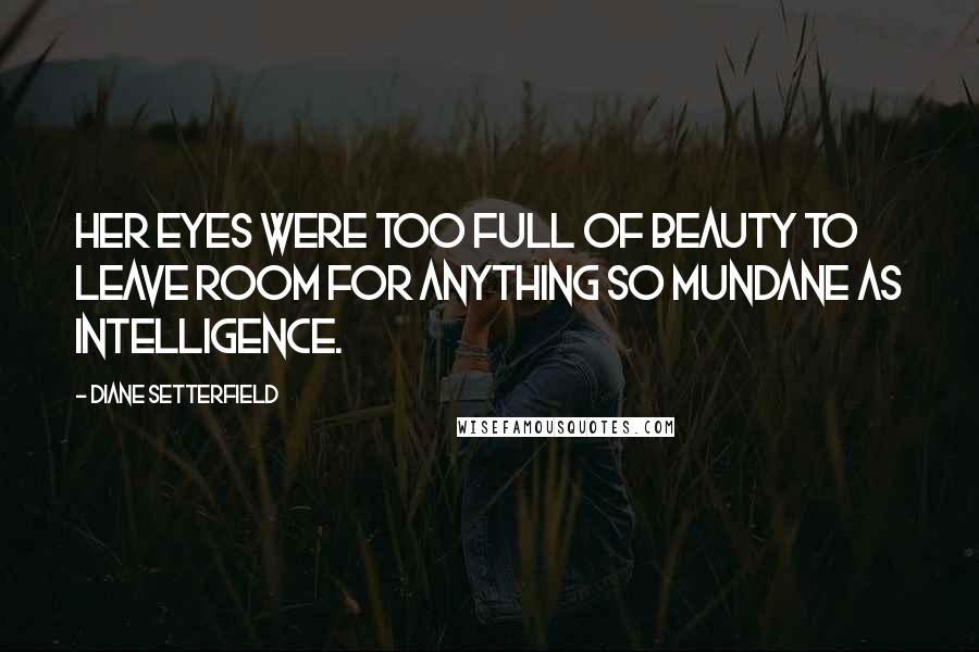 Diane Setterfield Quotes: Her eyes were too full of beauty to leave room for anything so mundane as intelligence.