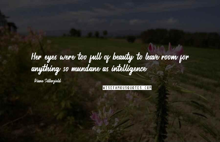 Diane Setterfield Quotes: Her eyes were too full of beauty to leave room for anything so mundane as intelligence.