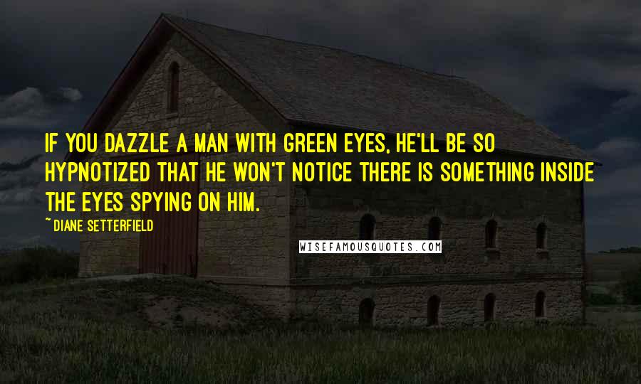 Diane Setterfield Quotes: If you dazzle a man with green eyes, he'll be so hypnotized that he won't notice there is something inside the eyes spying on him.