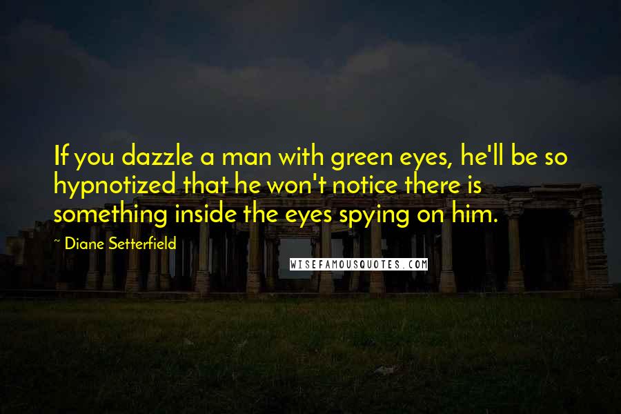 Diane Setterfield Quotes: If you dazzle a man with green eyes, he'll be so hypnotized that he won't notice there is something inside the eyes spying on him.