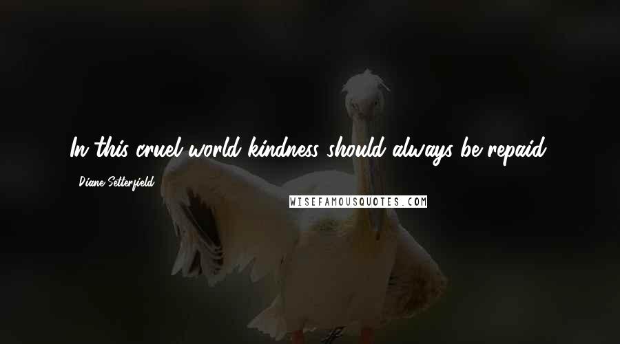Diane Setterfield Quotes: In this cruel world kindness should always be repaid.