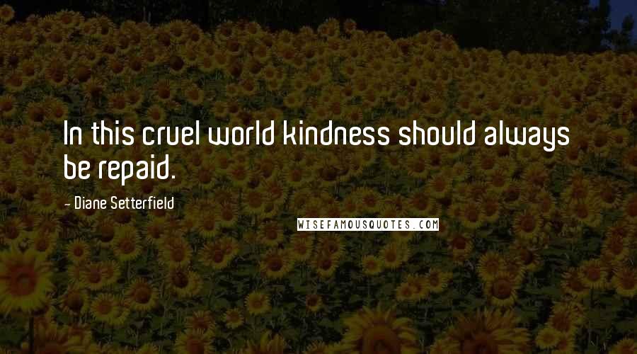 Diane Setterfield Quotes: In this cruel world kindness should always be repaid.