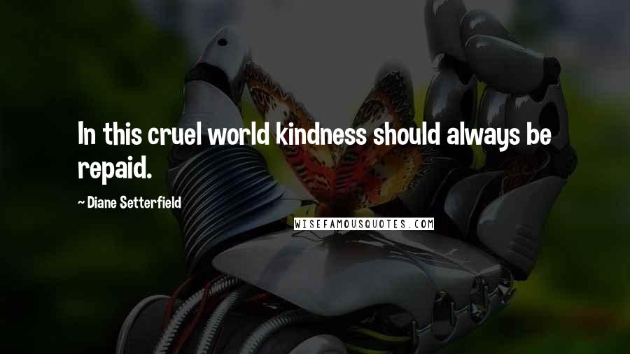 Diane Setterfield Quotes: In this cruel world kindness should always be repaid.
