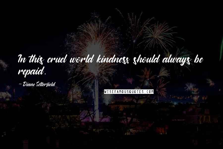 Diane Setterfield Quotes: In this cruel world kindness should always be repaid.