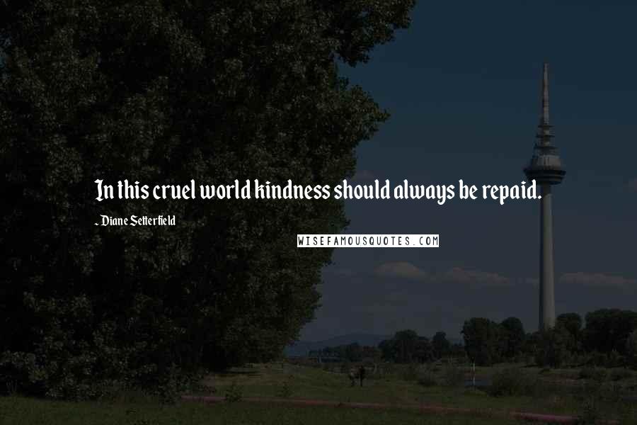 Diane Setterfield Quotes: In this cruel world kindness should always be repaid.