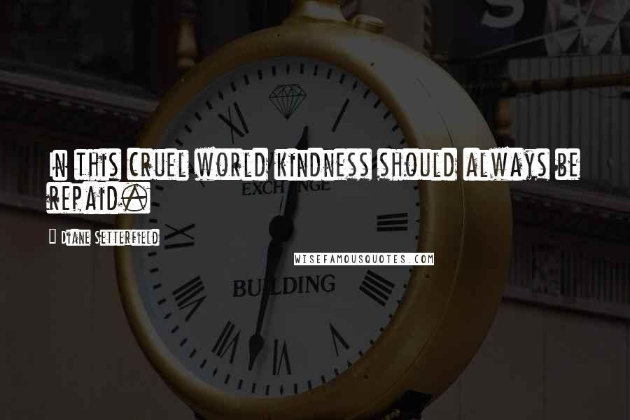Diane Setterfield Quotes: In this cruel world kindness should always be repaid.