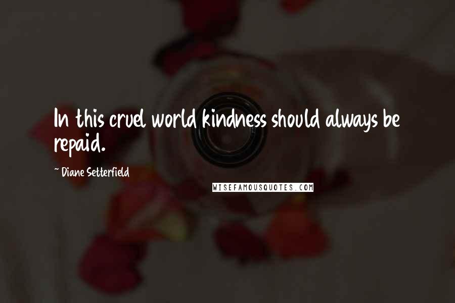 Diane Setterfield Quotes: In this cruel world kindness should always be repaid.
