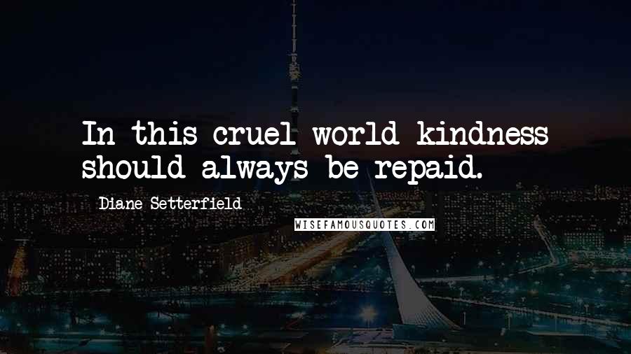 Diane Setterfield Quotes: In this cruel world kindness should always be repaid.