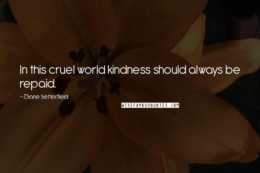 Diane Setterfield Quotes: In this cruel world kindness should always be repaid.