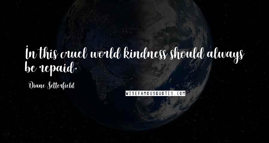 Diane Setterfield Quotes: In this cruel world kindness should always be repaid.