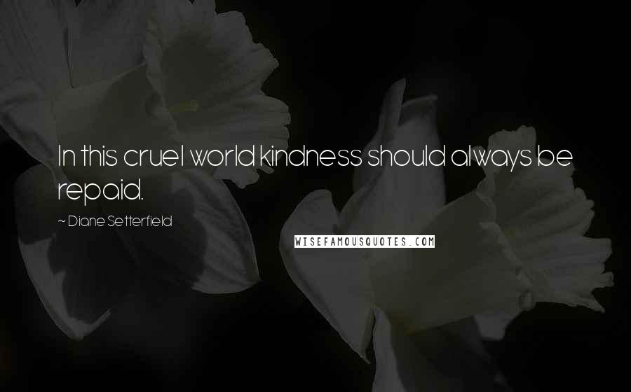 Diane Setterfield Quotes: In this cruel world kindness should always be repaid.