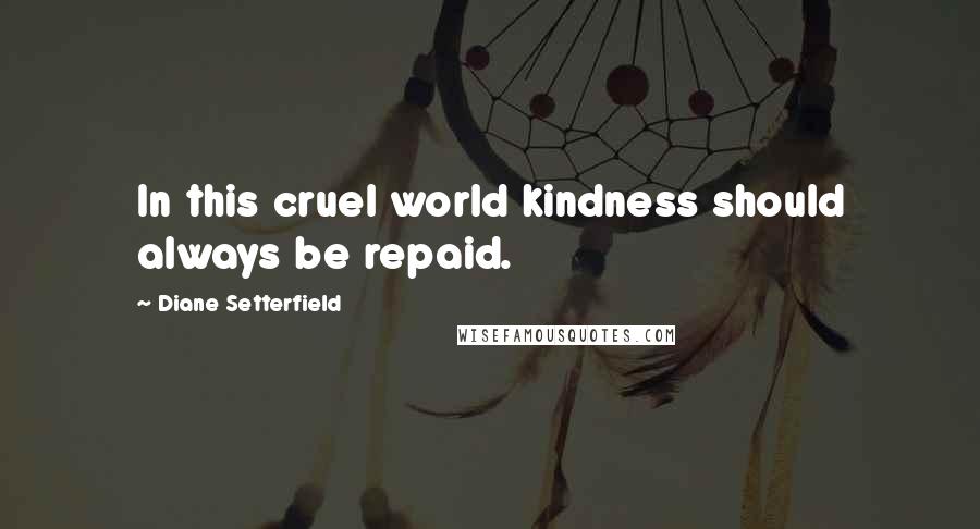 Diane Setterfield Quotes: In this cruel world kindness should always be repaid.
