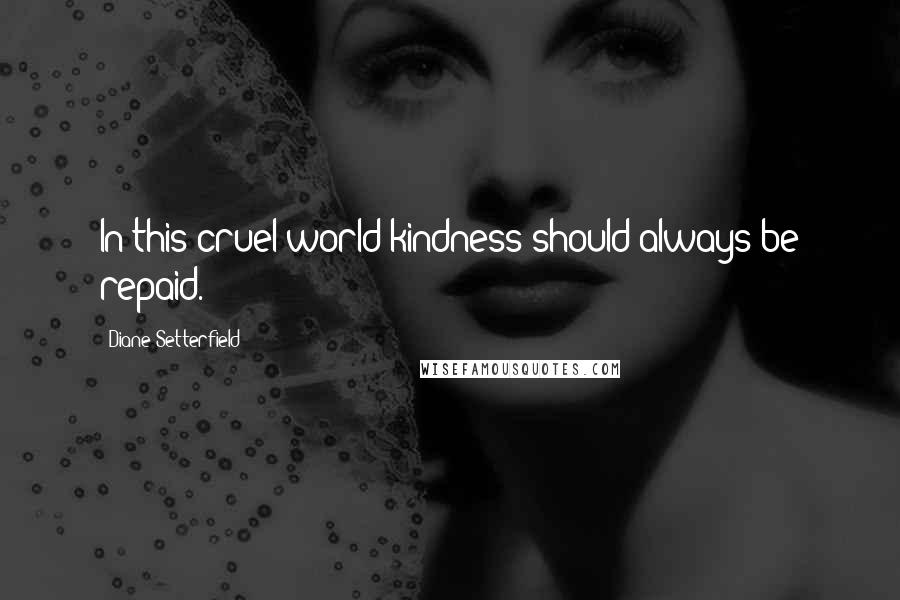 Diane Setterfield Quotes: In this cruel world kindness should always be repaid.