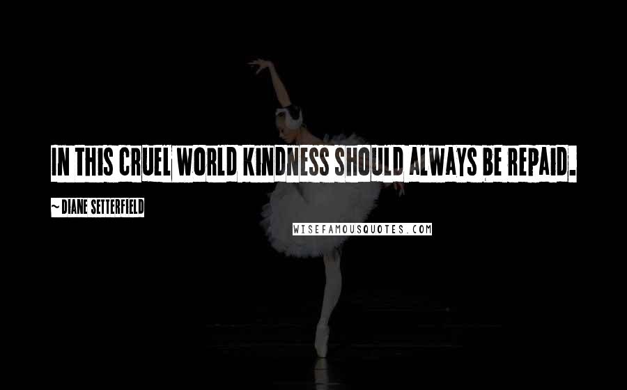 Diane Setterfield Quotes: In this cruel world kindness should always be repaid.