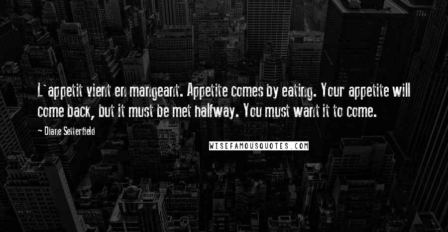 Diane Setterfield Quotes: L'appetit vient en mangeant. Appetite comes by eating. Your appetite will come back, but it must be met halfway. You must want it to come.