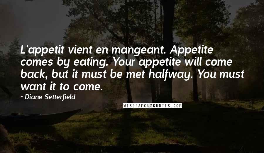 Diane Setterfield Quotes: L'appetit vient en mangeant. Appetite comes by eating. Your appetite will come back, but it must be met halfway. You must want it to come.