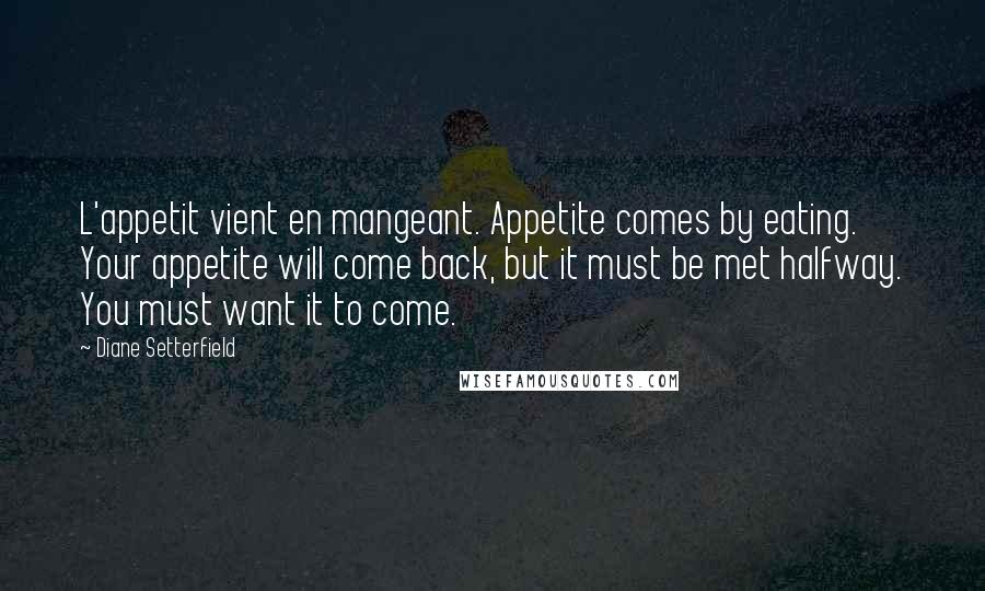 Diane Setterfield Quotes: L'appetit vient en mangeant. Appetite comes by eating. Your appetite will come back, but it must be met halfway. You must want it to come.