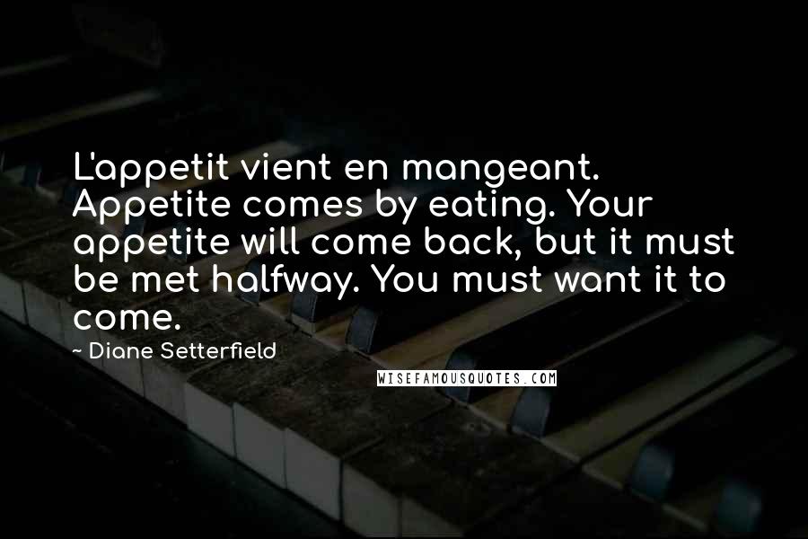 Diane Setterfield Quotes: L'appetit vient en mangeant. Appetite comes by eating. Your appetite will come back, but it must be met halfway. You must want it to come.