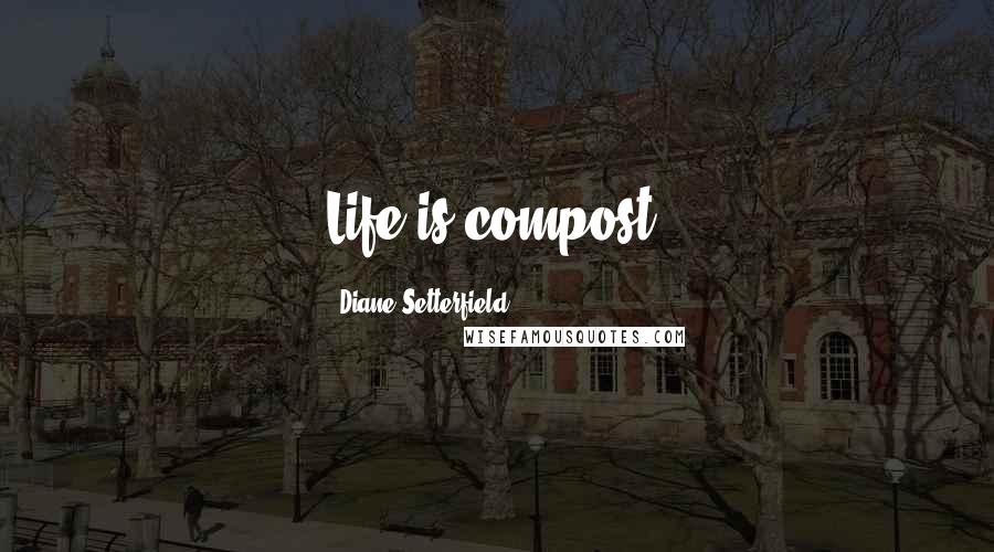 Diane Setterfield Quotes: Life is compost.