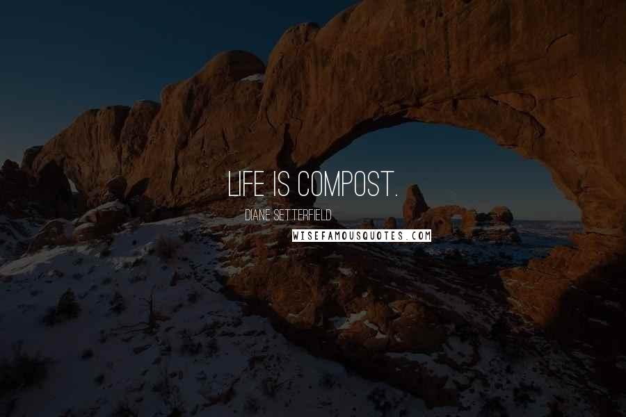 Diane Setterfield Quotes: Life is compost.