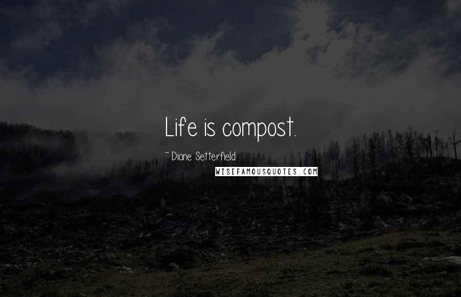 Diane Setterfield Quotes: Life is compost.