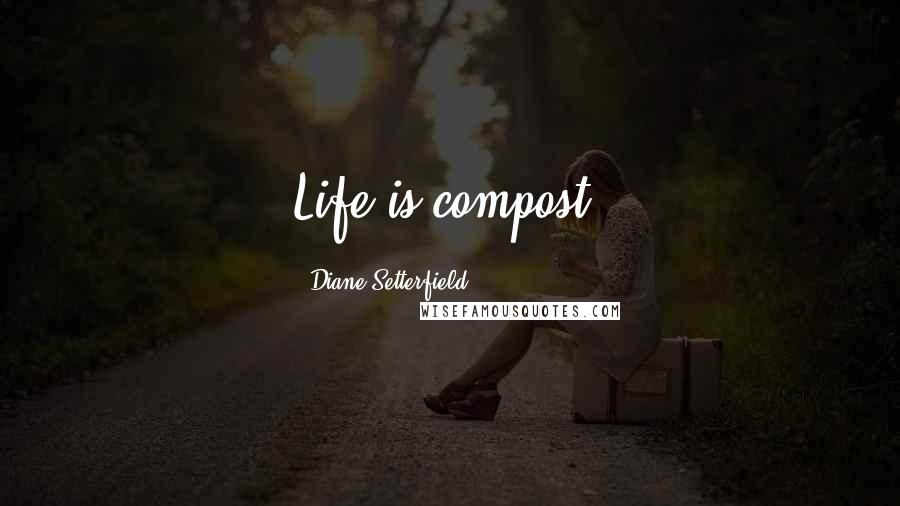 Diane Setterfield Quotes: Life is compost.