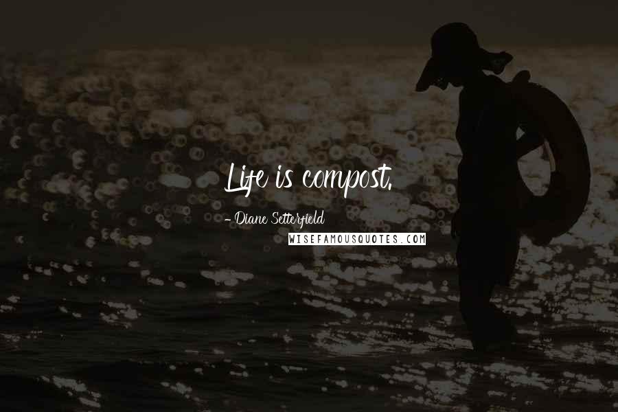 Diane Setterfield Quotes: Life is compost.