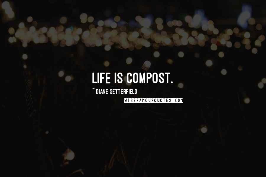 Diane Setterfield Quotes: Life is compost.