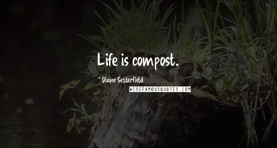 Diane Setterfield Quotes: Life is compost.