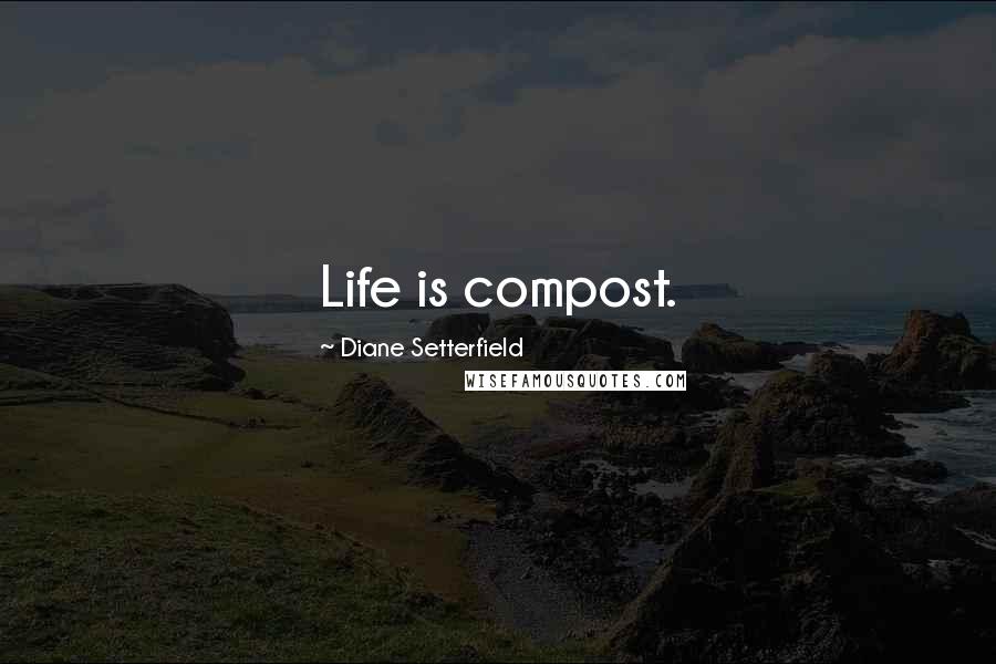 Diane Setterfield Quotes: Life is compost.