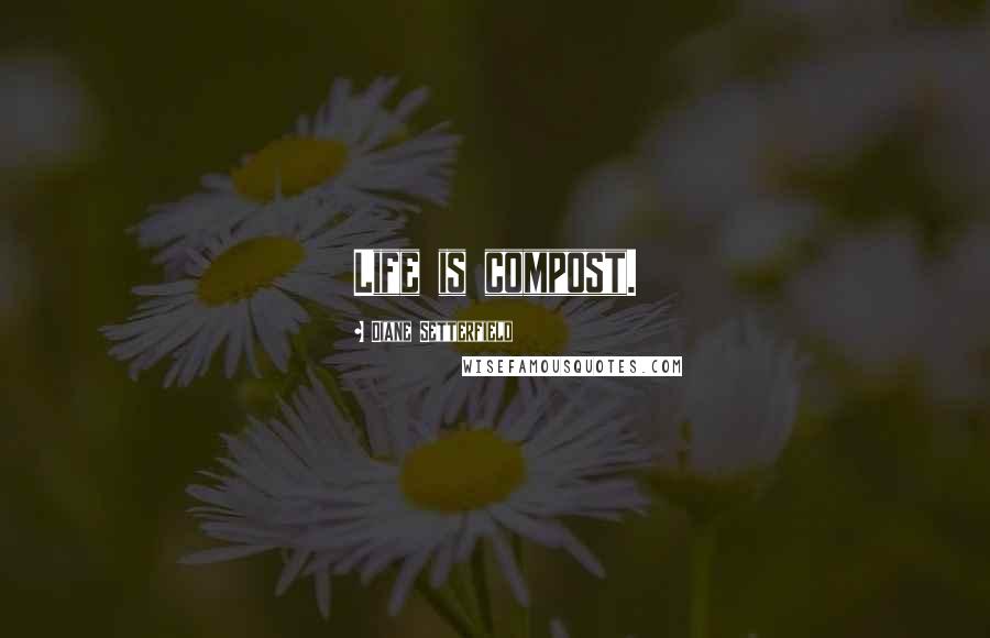 Diane Setterfield Quotes: Life is compost.