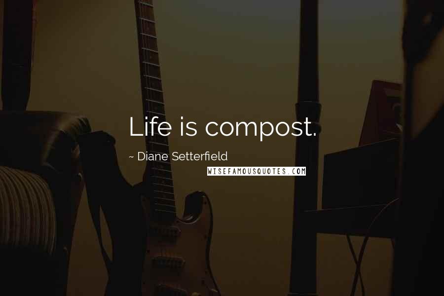 Diane Setterfield Quotes: Life is compost.