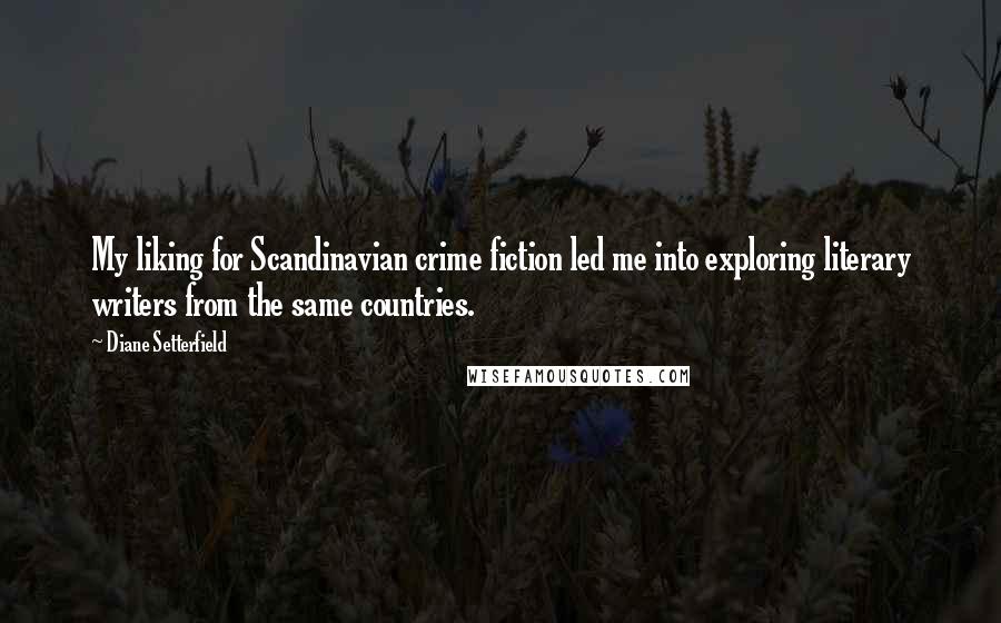 Diane Setterfield Quotes: My liking for Scandinavian crime fiction led me into exploring literary writers from the same countries.