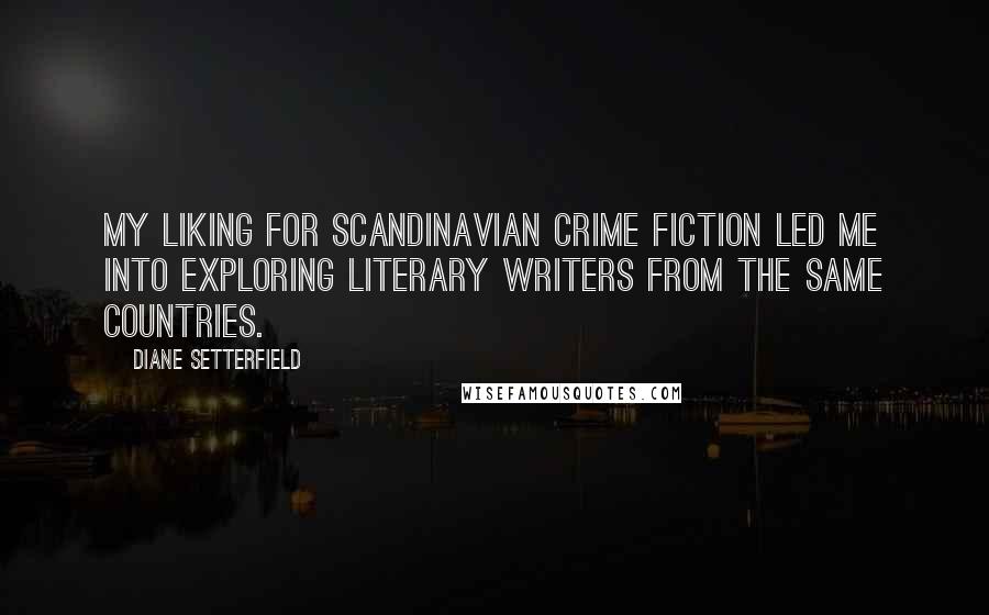 Diane Setterfield Quotes: My liking for Scandinavian crime fiction led me into exploring literary writers from the same countries.