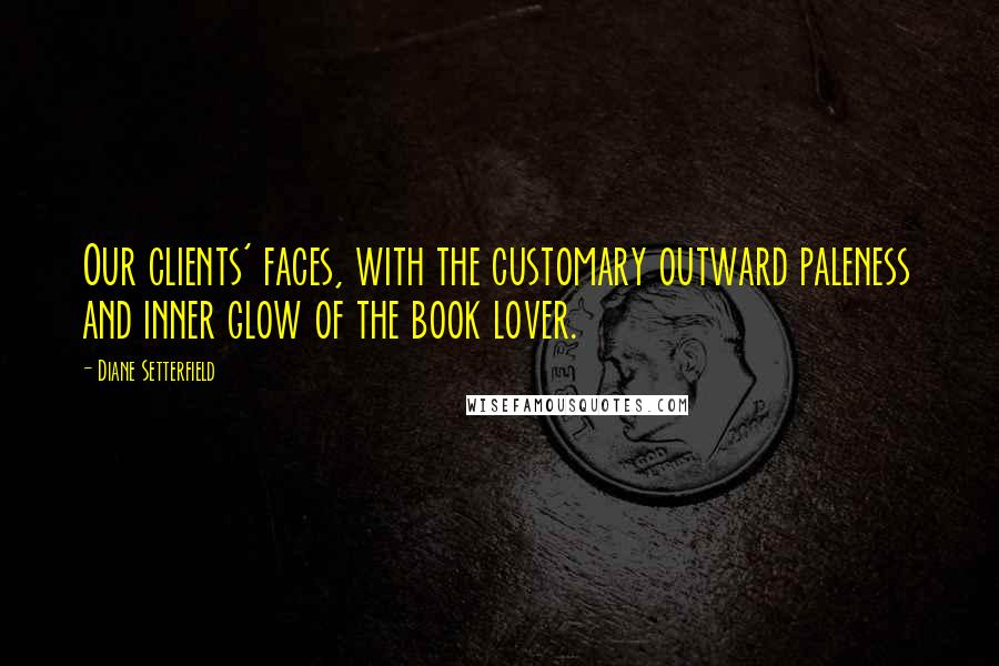 Diane Setterfield Quotes: Our clients' faces, with the customary outward paleness and inner glow of the book lover.