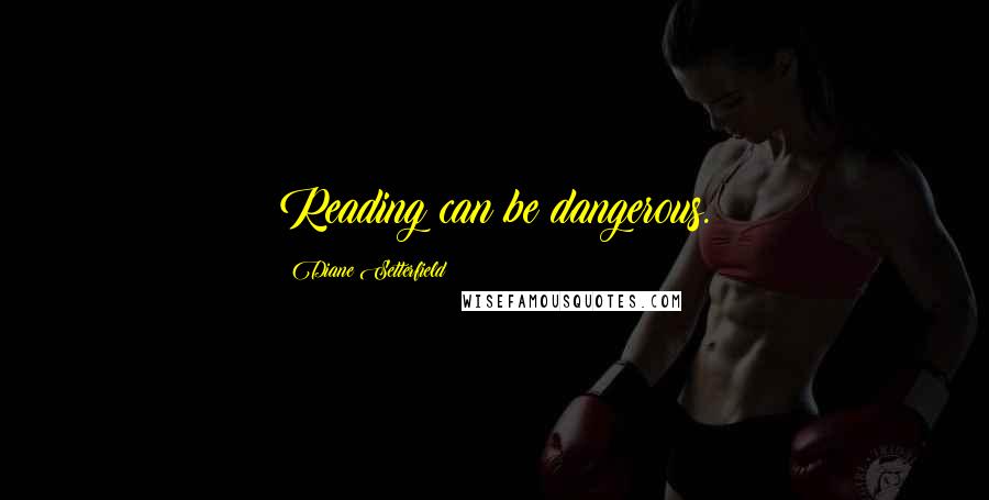 Diane Setterfield Quotes: Reading can be dangerous.