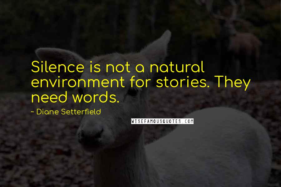 Diane Setterfield Quotes: Silence is not a natural environment for stories. They need words.