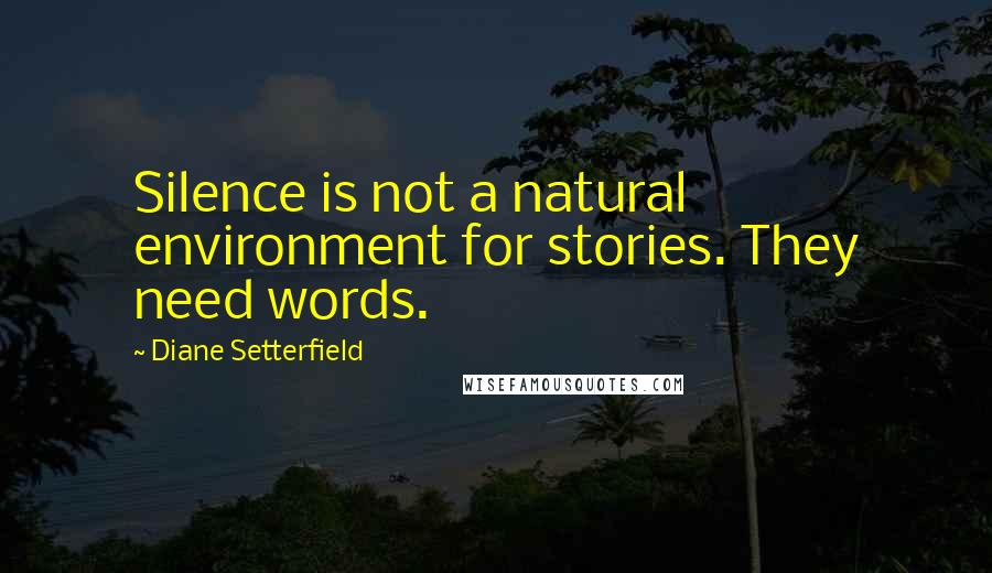 Diane Setterfield Quotes: Silence is not a natural environment for stories. They need words.