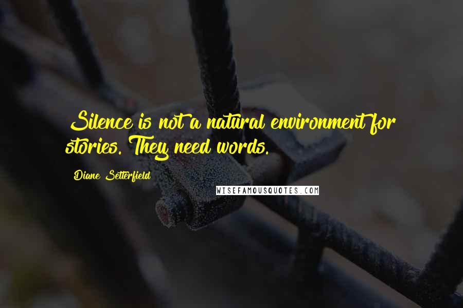 Diane Setterfield Quotes: Silence is not a natural environment for stories. They need words.