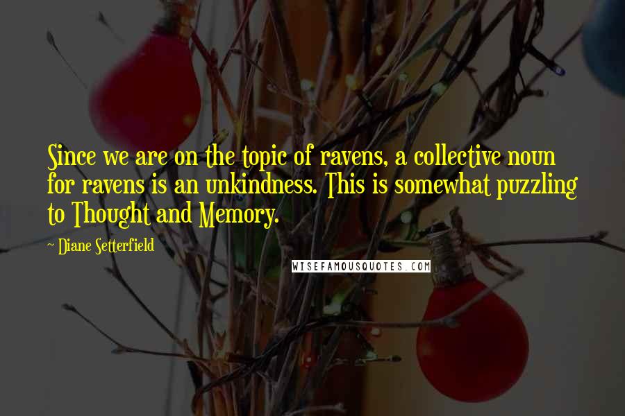 Diane Setterfield Quotes: Since we are on the topic of ravens, a collective noun for ravens is an unkindness. This is somewhat puzzling to Thought and Memory.