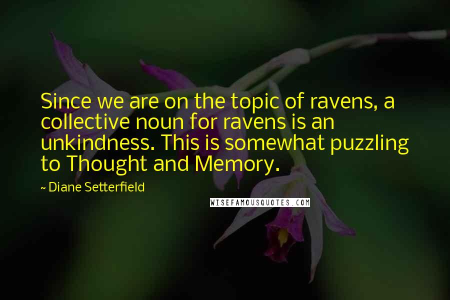 Diane Setterfield Quotes: Since we are on the topic of ravens, a collective noun for ravens is an unkindness. This is somewhat puzzling to Thought and Memory.