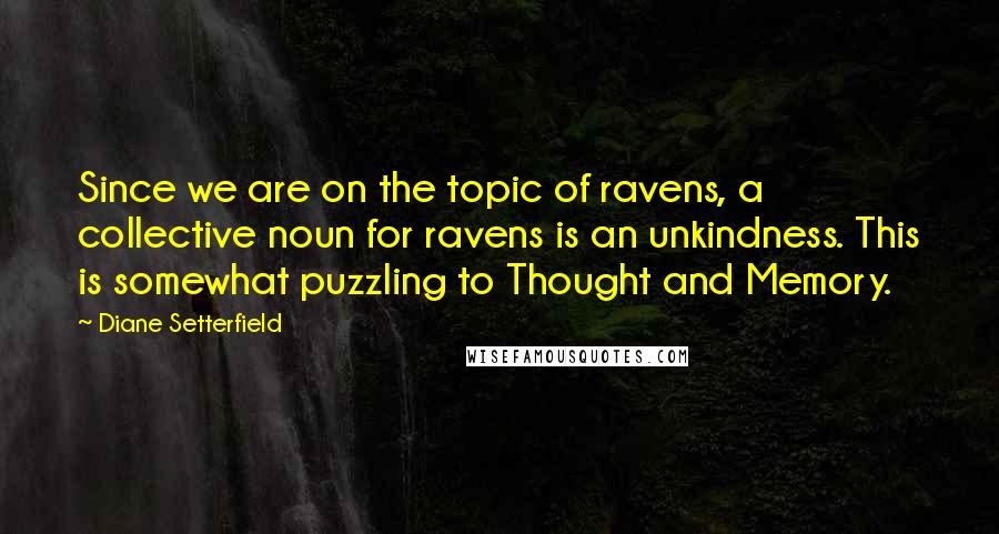 Diane Setterfield Quotes: Since we are on the topic of ravens, a collective noun for ravens is an unkindness. This is somewhat puzzling to Thought and Memory.