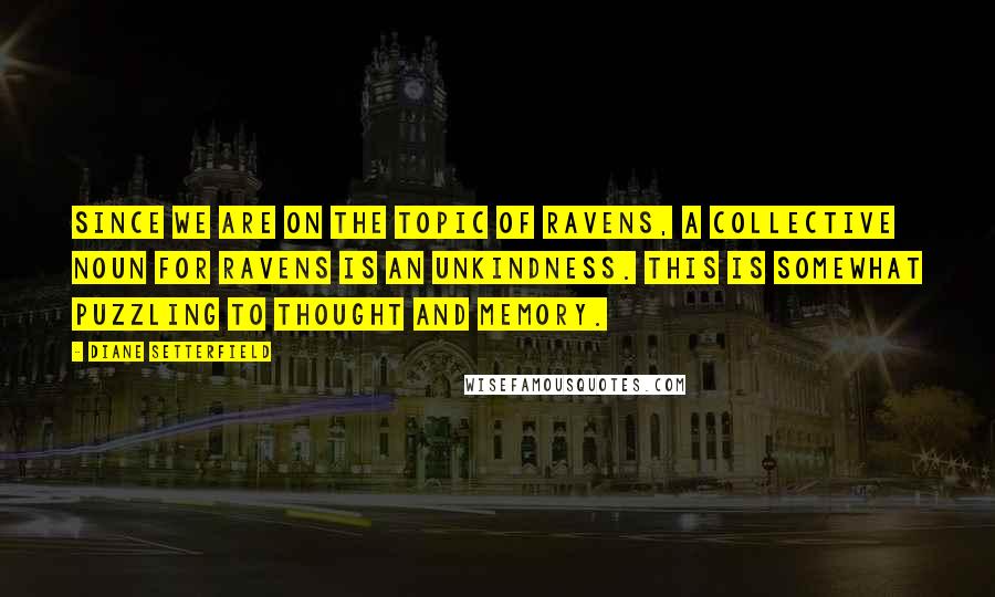 Diane Setterfield Quotes: Since we are on the topic of ravens, a collective noun for ravens is an unkindness. This is somewhat puzzling to Thought and Memory.